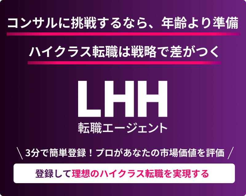 コンサルに挑戦するなら、年齢より準備 ハイクラス転職は戦略で差がつく LHH転職エージェント 3分で簡単登録！ プロがあなたの市場価値を評価 登録して理想のハイクラス転職を実現する